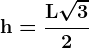 \dpi{120} \boldsymbol{\mathrm{h = \frac{L\sqrt{3}}{2}}}